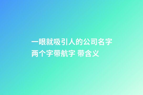 一眼就吸引人的公司名字两个字带航字 带含义-第1张-公司起名-玄机派